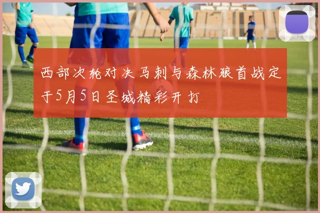 西部次轮对决马刺与森林狼首战定于5月5日圣城精彩开打