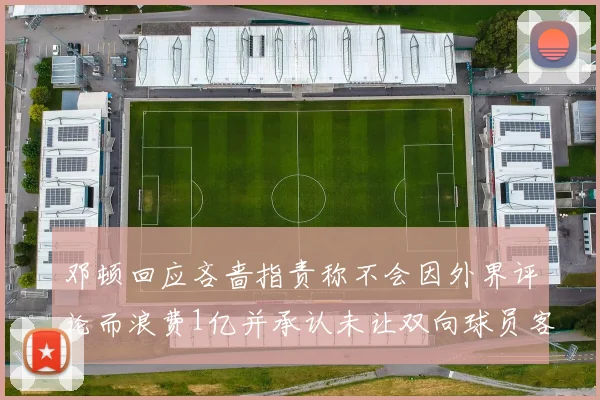 邓顿回应吝啬指责称不会因外界评论而浪费1亿并承认未让双向球员客场是失误
