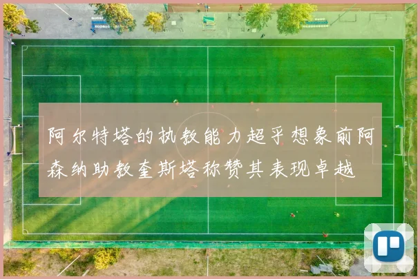 阿尔特塔的执教能力超乎想象前阿森纳助教奎斯塔称赞其表现卓越