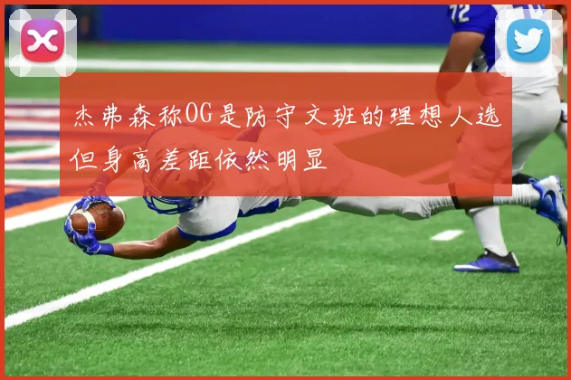 杰弗森称OG是防守文班的理想人选但身高差距依然明显