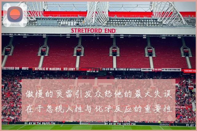 傲慢的莫雷引发众怒他的最大失误在于忽视人性与化学反应的重要性