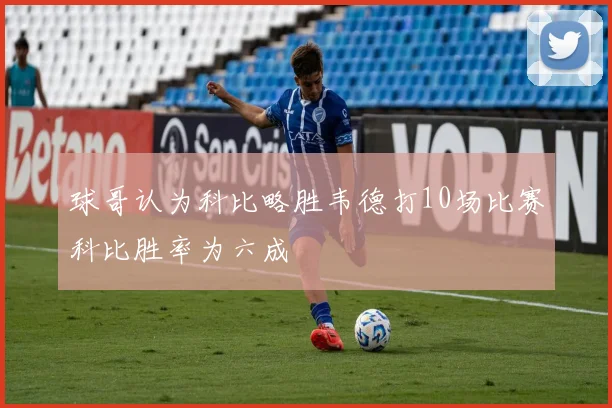 球哥认为科比略胜韦德打10场比赛科比胜率为六成