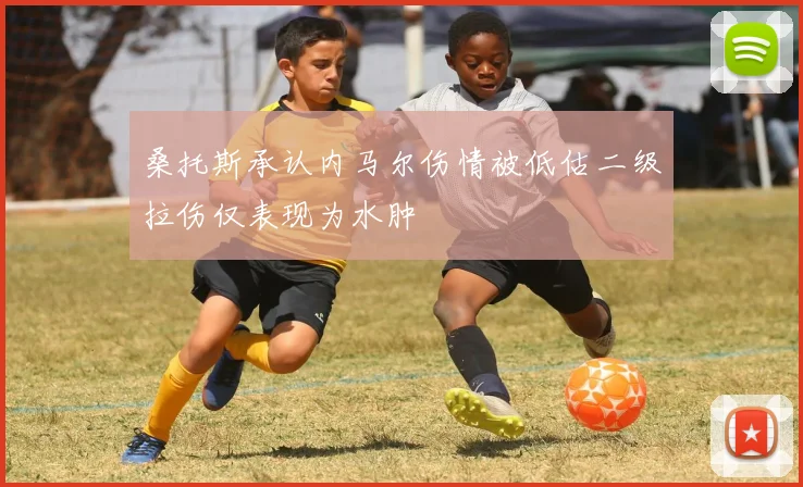 桑托斯承认内马尔伤情被低估二级拉伤仅表现为水肿
