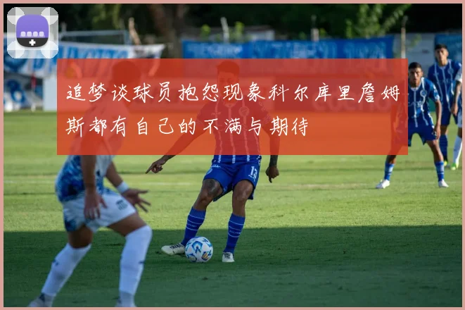 追梦谈球员抱怨现象科尔库里詹姆斯都有自己的不满与期待